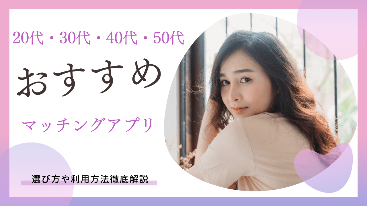 【マッチングアプリおすすめ】20代・30代・40代に!50代女性にもおすすめアプリ